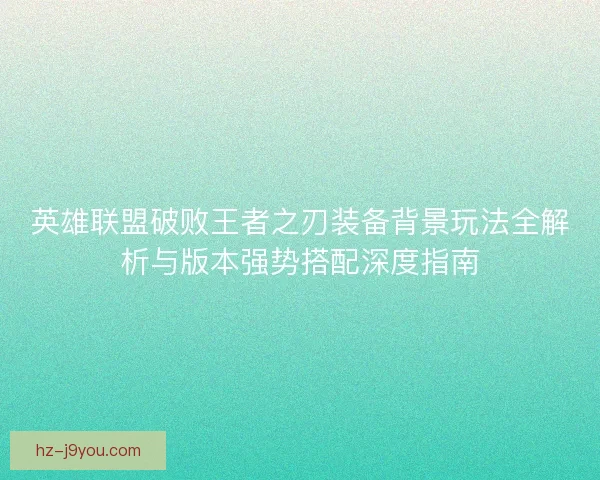 英雄联盟破败王者之刃装备背景玩法全解析与版本强势搭配深度指南