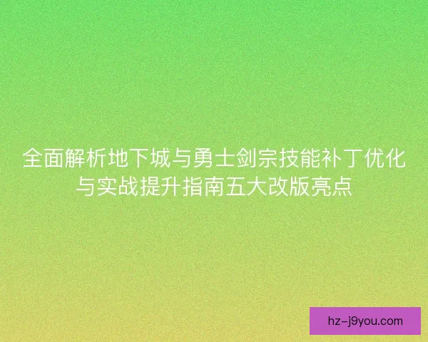 全面解析地下城与勇士剑宗技能补丁优化与实战提升指南五大改版亮点 全面解析地下城与勇士剑宗技能补丁优化与实战提升指南五大改版亮点