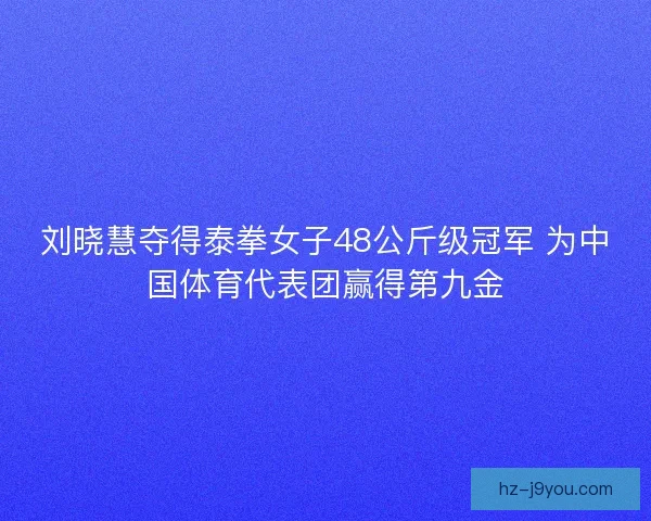 刘晓慧夺得泰拳女子48公斤级冠军 为中国体育代表团赢得第九金