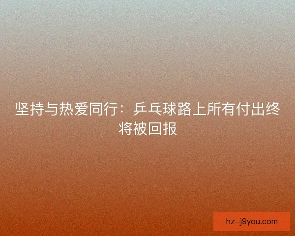 坚持与热爱同行：乒乓球路上所有付出终将被回报