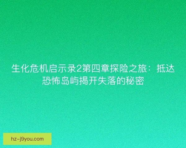 生化危机启示录2第四章探险之旅：抵达恐怖岛屿揭开失落的秘密