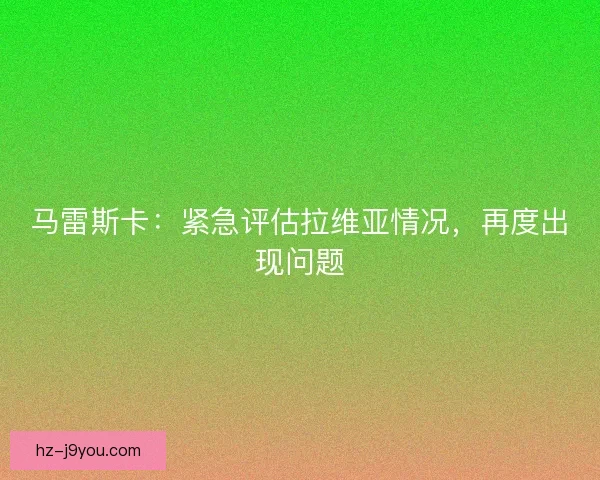 马雷斯卡：紧急评估拉维亚情况，再度出现问题