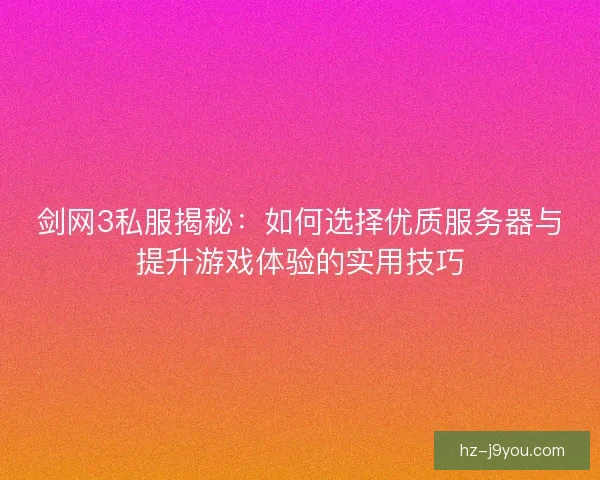 剑网3私服揭秘：如何选择优质服务器与提升游戏体验的实用技巧