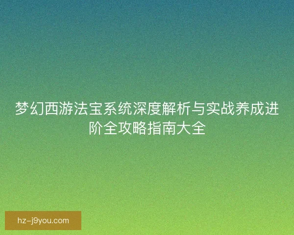 梦幻西游法宝系统深度解析与实战养成进阶全攻略指南大全