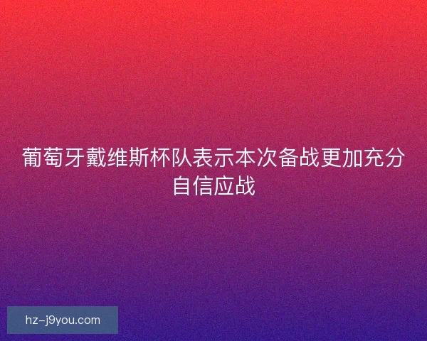 葡萄牙戴维斯杯队表示本次备战更加充分自信应战